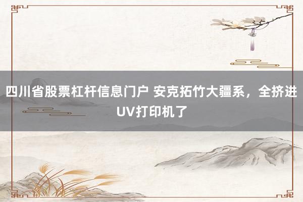 四川省股票杠杆信息门户 安克拓竹大疆系，全挤进UV打印机了