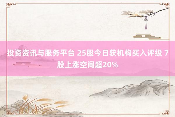投资资讯与服务平台 25股今日获机构买入评级 7股上涨空间超20%