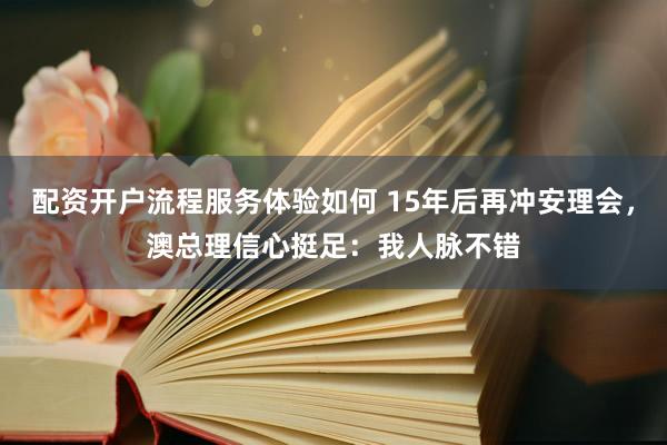 配资开户流程服务体验如何 15年后再冲安理会，澳总理信心挺足：我人脉不错