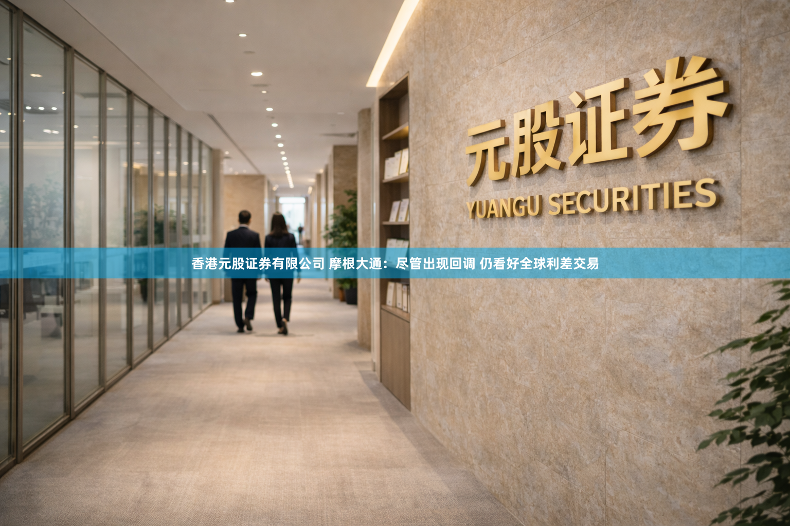 香港元股证券有限公司 摩根大通：尽管出现回调 仍看好全球利差交易
