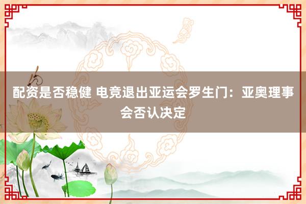 配资是否稳健 电竞退出亚运会罗生门：亚奥理事会否认决定