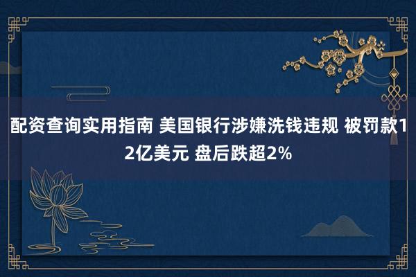 配资查询实用指南 美国银行涉嫌洗钱违规 被罚款12亿美元 盘后跌超2%