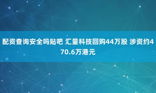 配资查询安全吗贴吧 汇量科技回购44万股 涉资约470.6万港元