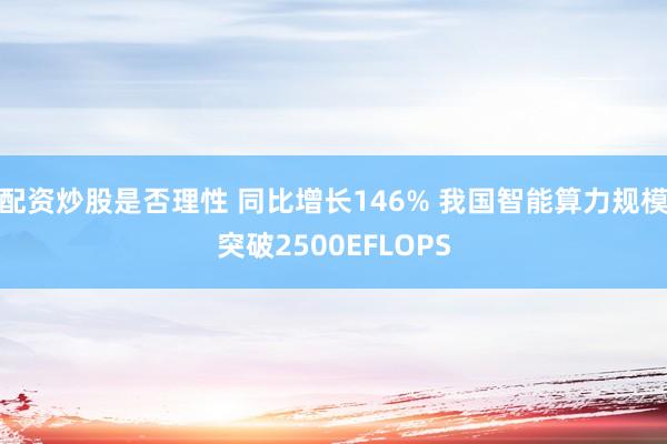 配资炒股是否理性 同比增长146% 我国智能算力规模突破2500EFLOPS