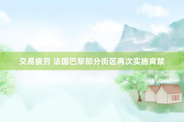 交易疲劳 法国巴黎部分街区再次实施宵禁