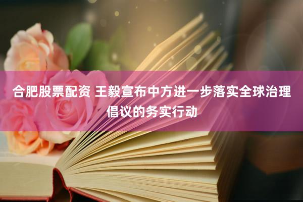 合肥股票配资 王毅宣布中方进一步落实全球治理倡议的务实行动
