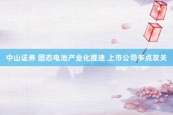 中山证券 固态电池产业化提速 上市公司多点攻关
