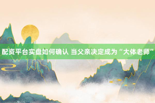 配资平台实盘如何确认 当父亲决定成为“大体老师”